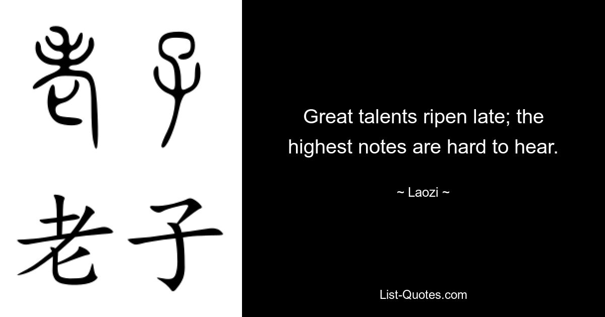 Great talents ripen late; the highest notes are hard to hear. — © Laozi