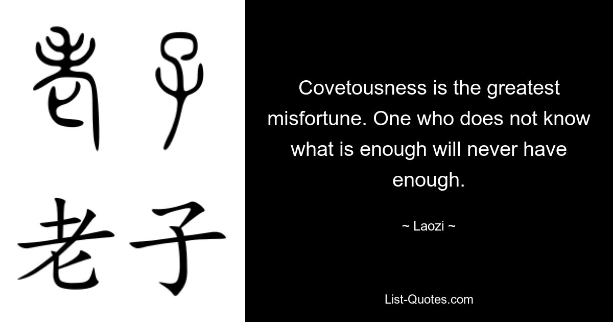 Covetousness is the greatest misfortune. One who does not know what is enough will never have enough. — © Laozi