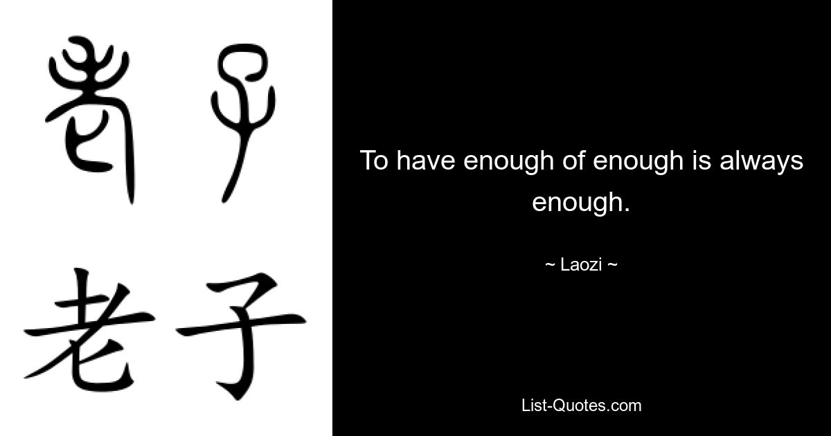 To have enough of enough is always enough. — © Laozi