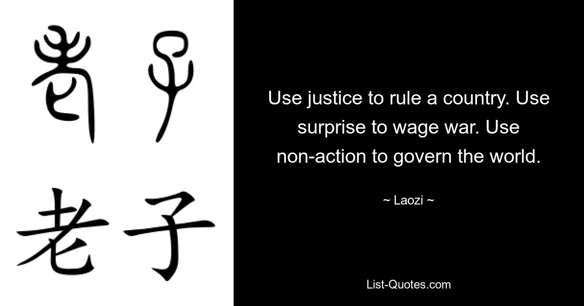 Use justice to rule a country. Use surprise to wage war. Use non-action to govern the world. — © Laozi