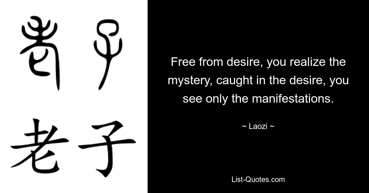 Free from desire, you realize the mystery, caught in the desire, you see only the manifestations. — © Laozi