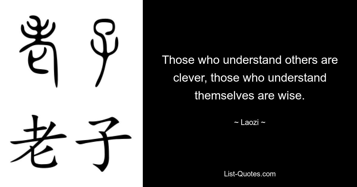 Those who understand others are clever, those who understand themselves are wise. — © Laozi