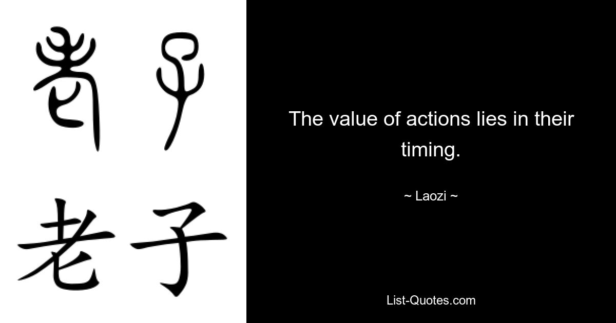 The value of actions lies in their timing. — © Laozi