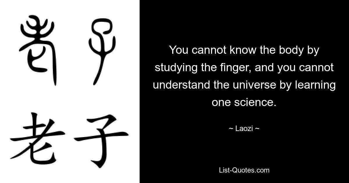 You cannot know the body by studying the finger, and you cannot understand the universe by learning one science. — © Laozi