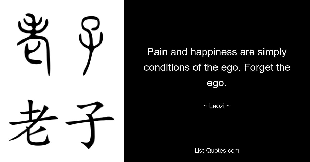 Pain and happiness are simply conditions of the ego. Forget the ego. — © Laozi