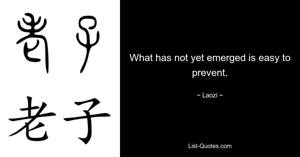 What has not yet emerged is easy to prevent. — © Laozi