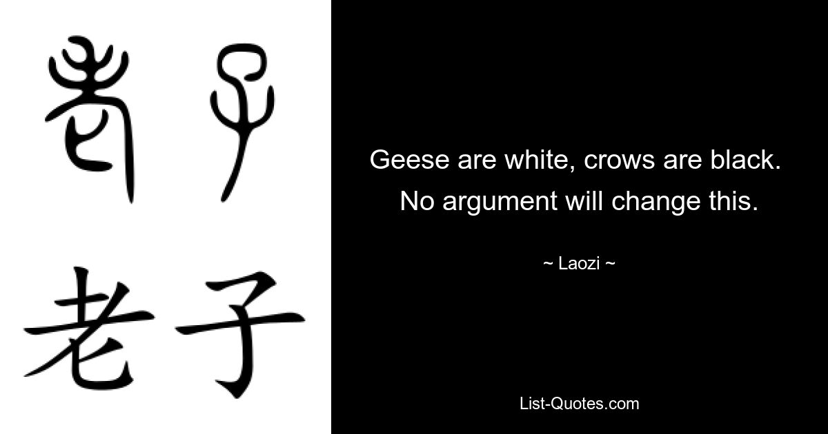 Geese are white, crows are black.  No argument will change this. — © Laozi