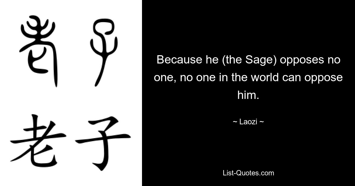 Поскольку он (Мудрец) никому не противостоит, никто в мире не может противостоять ему. — © Лаози