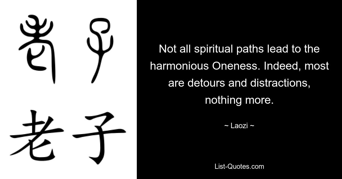 Not all spiritual paths lead to the harmonious Oneness. Indeed, most are detours and distractions, nothing more. — © Laozi