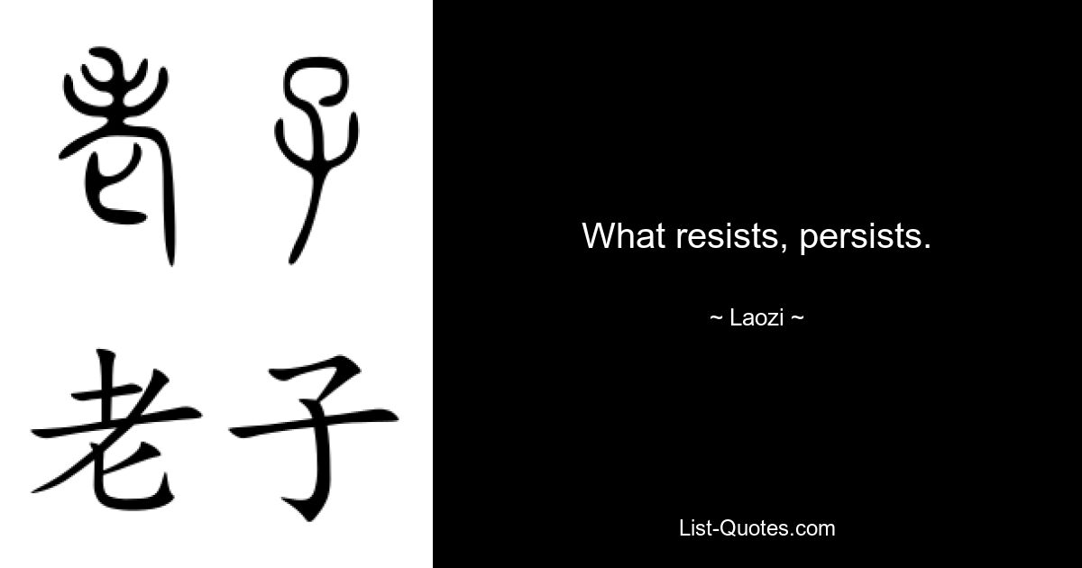 What resists, persists. — © Laozi