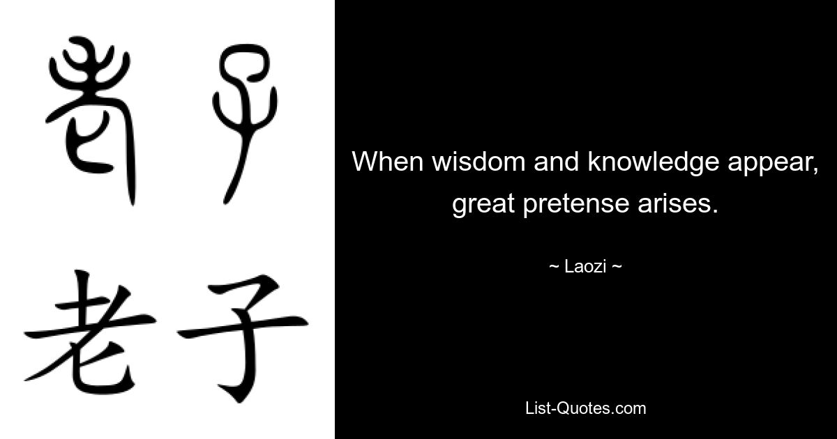 When wisdom and knowledge appear, great pretense arises. — © Laozi