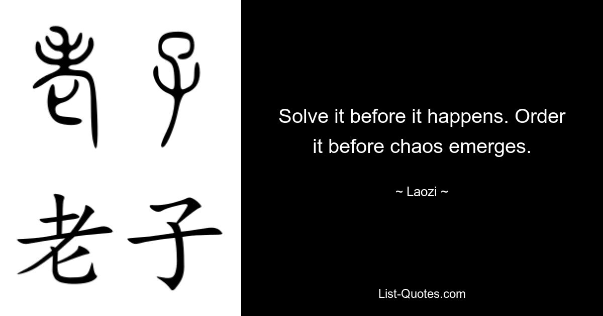 Solve it before it happens. Order it before chaos emerges. — © Laozi