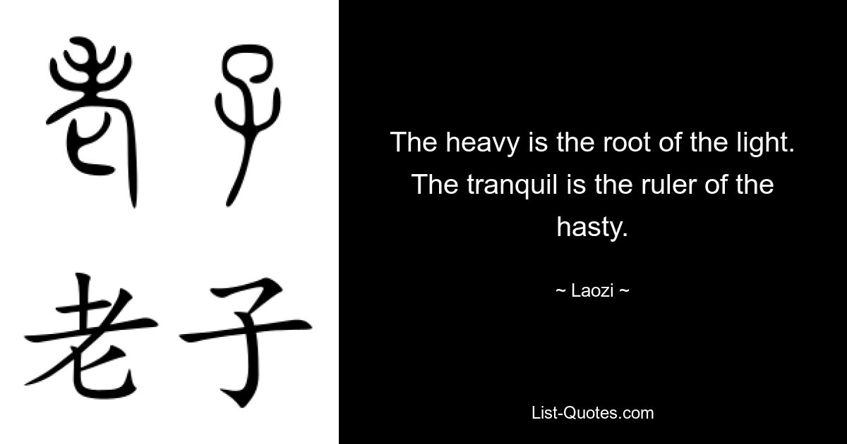 The heavy is the root of the light. The tranquil is the ruler of the hasty. — © Laozi