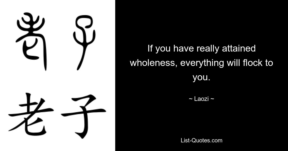 If you have really attained wholeness, everything will flock to you. — © Laozi