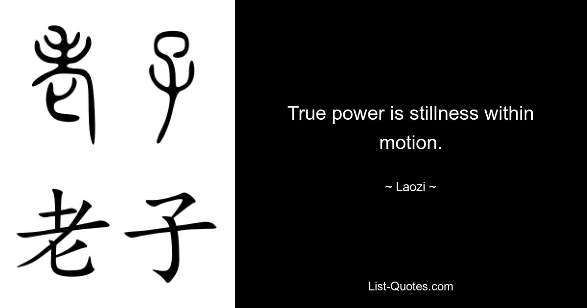 True power is stillness within motion. — © Laozi