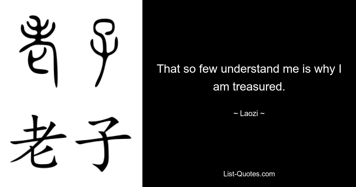 That so few understand me is why I am treasured. — © Laozi