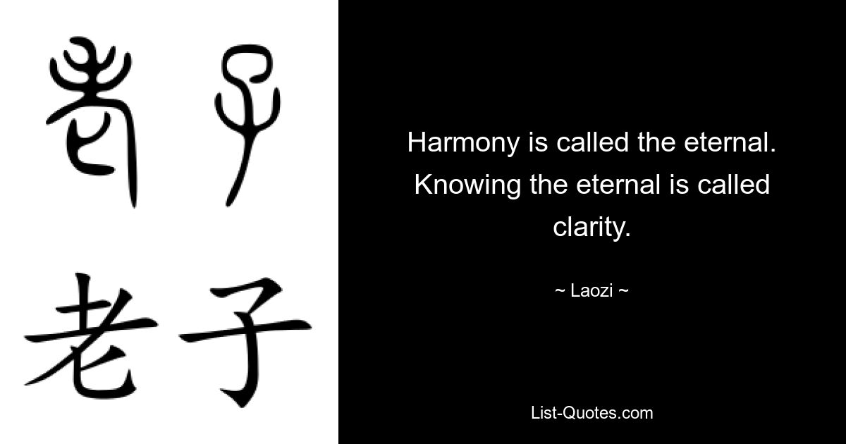 Harmony is called the eternal. Knowing the eternal is called clarity. — © Laozi