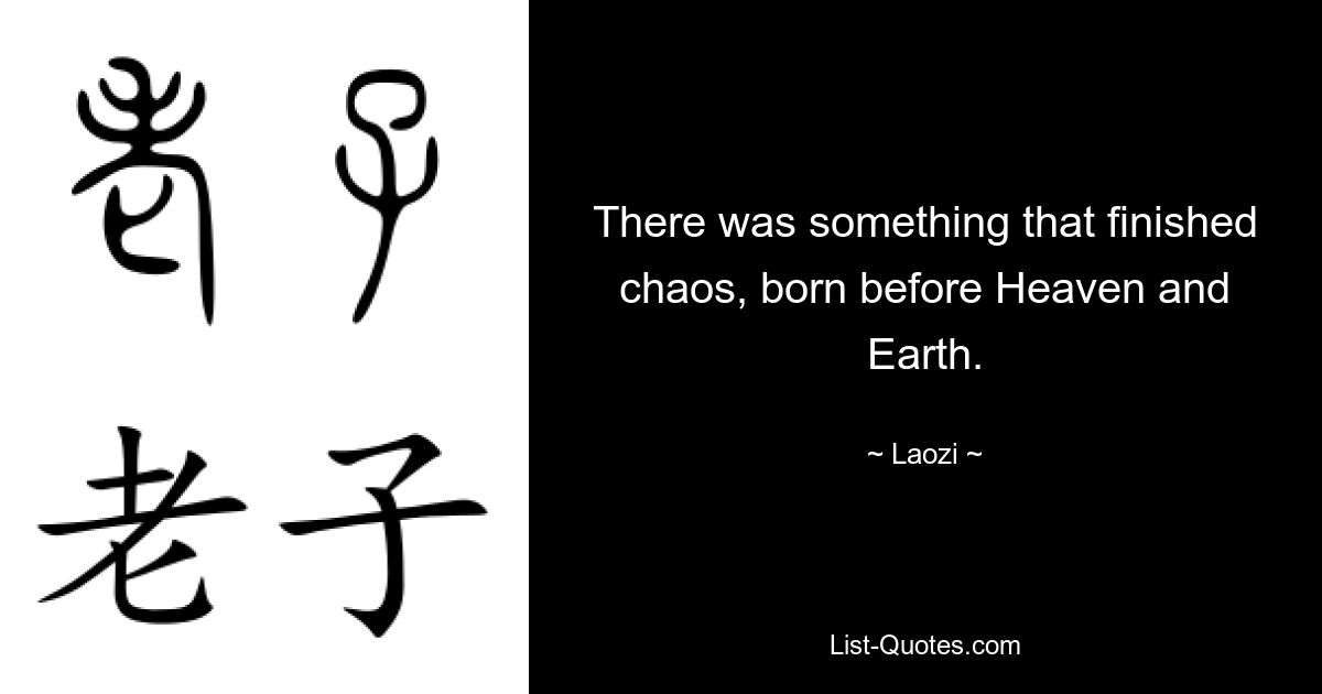 There was something that finished chaos, born before Heaven and Earth. — © Laozi