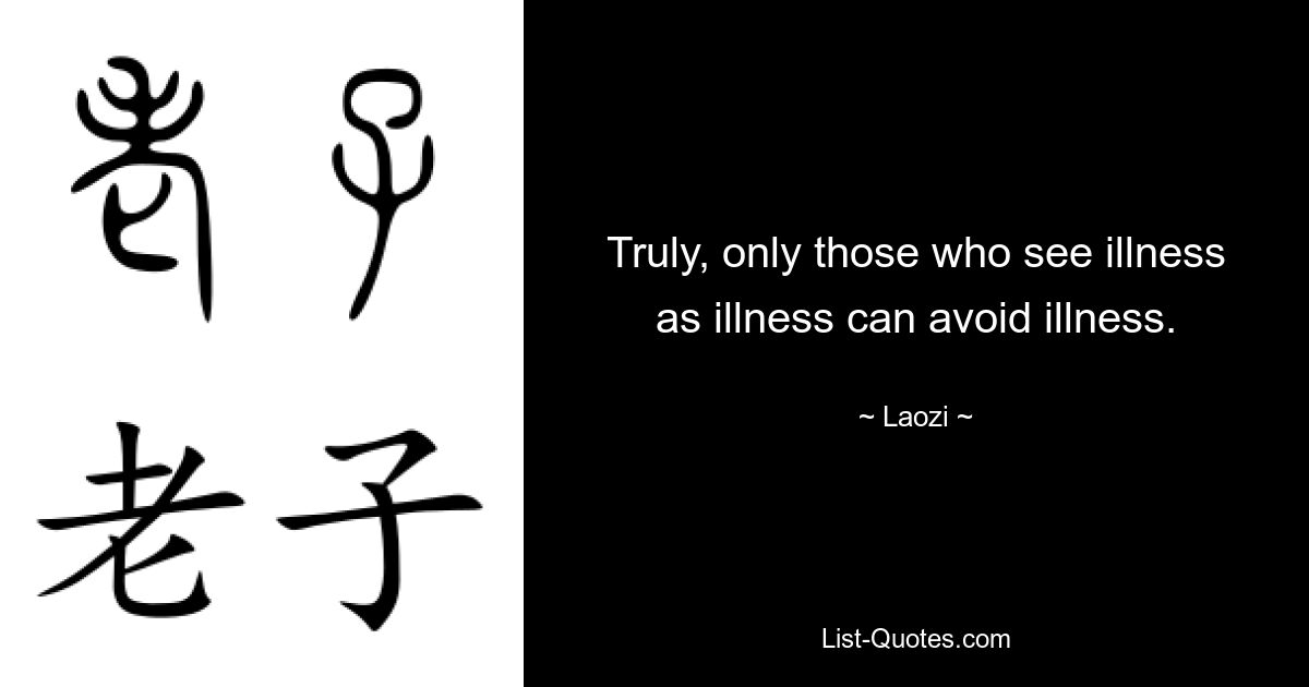 Truly, only those who see illness as illness can avoid illness. — © Laozi