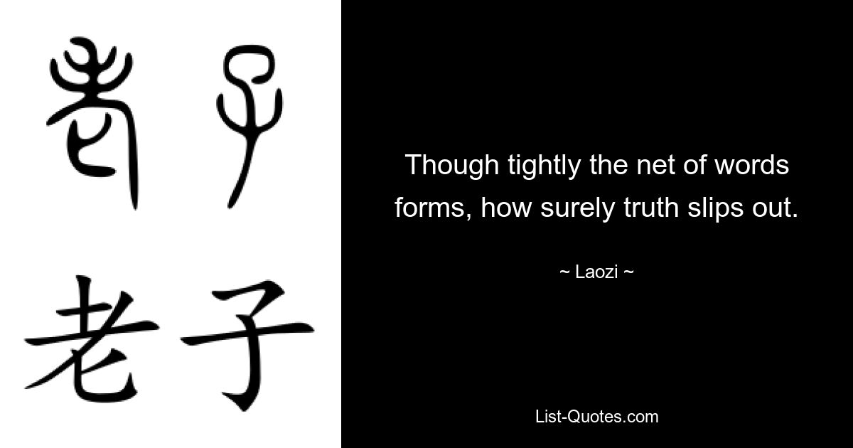 Though tightly the net of words forms, how surely truth slips out. — © Laozi