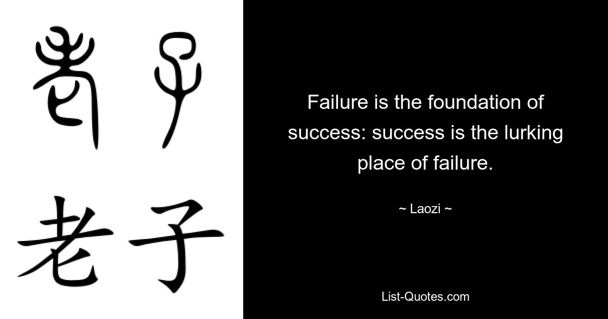 Failure is the foundation of success: success is the lurking place of failure. — © Laozi