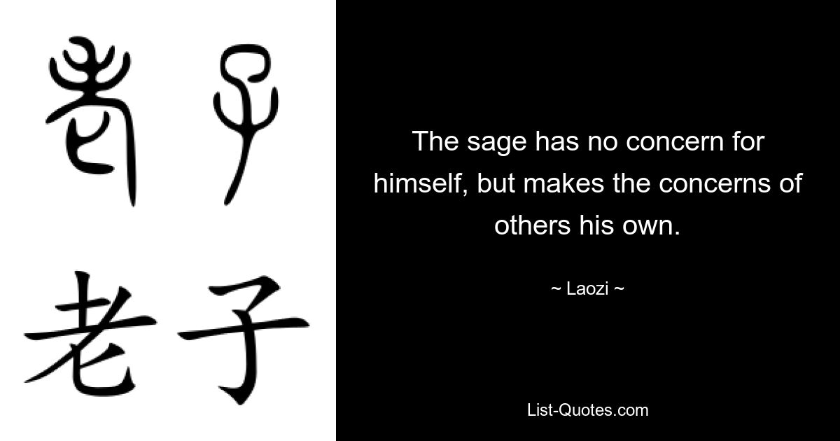 The sage has no concern for himself, but makes the concerns of others his own. — © Laozi