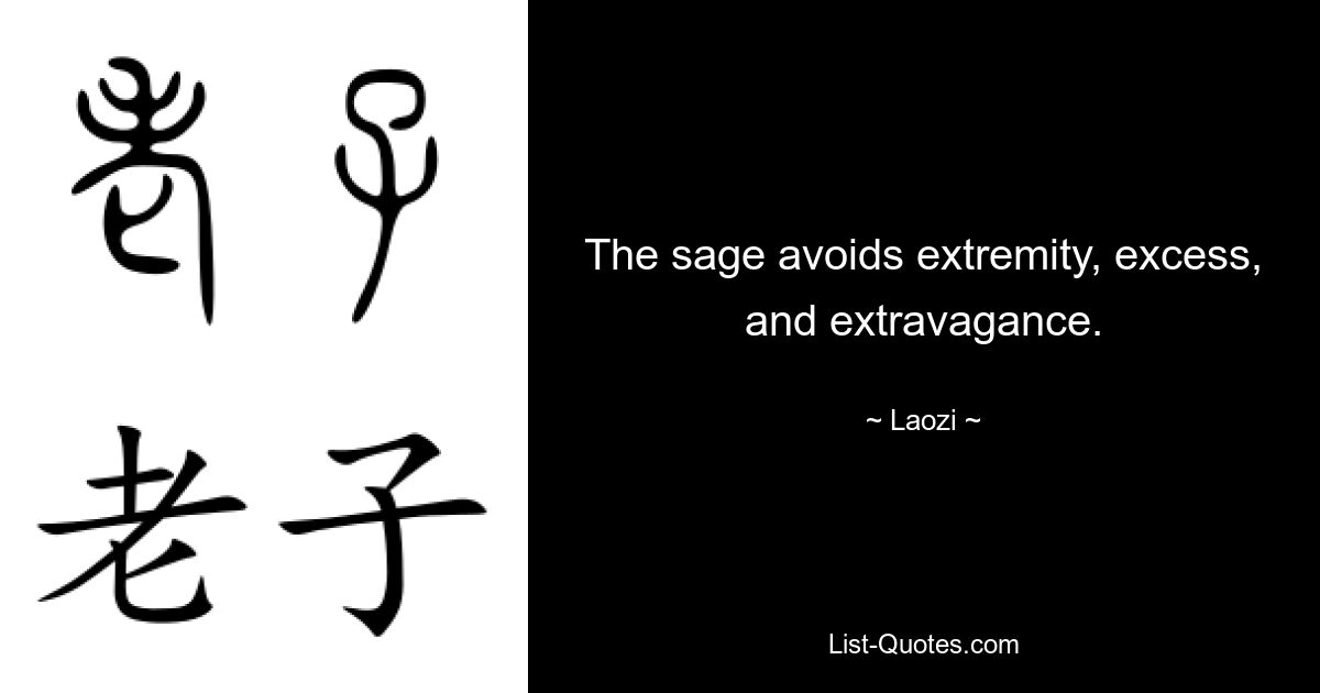 The sage avoids extremity, excess, and extravagance. — © Laozi