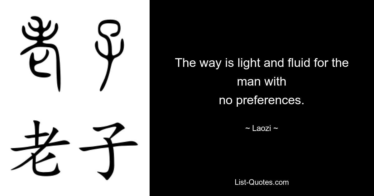 The way is light and fluid for the man with
no preferences. — © Laozi