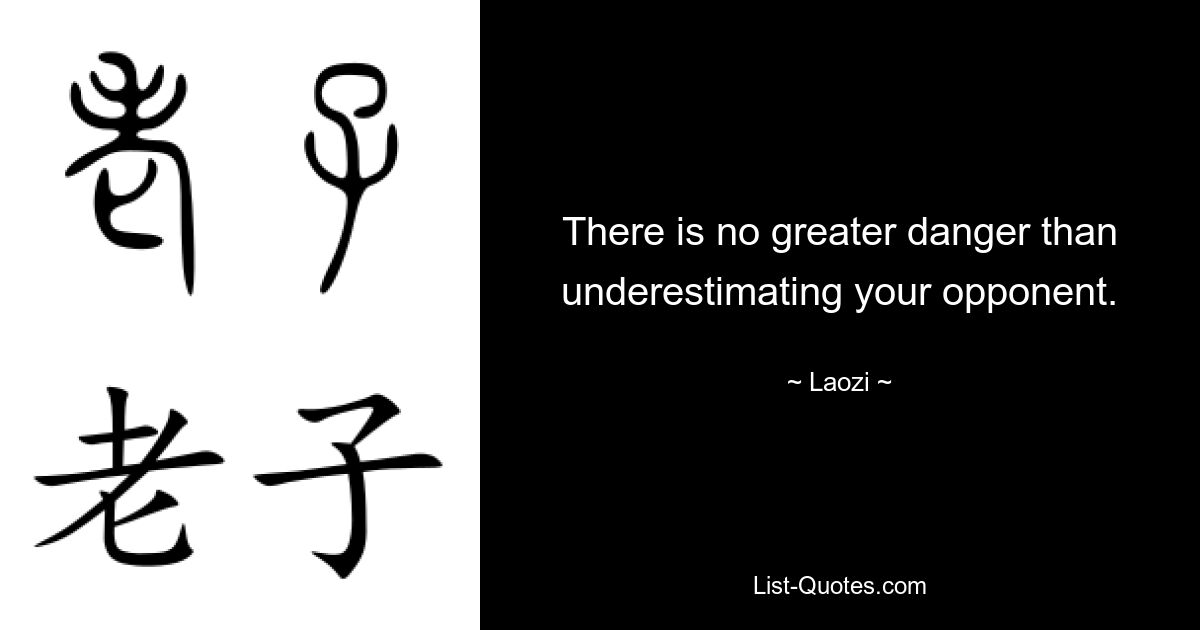 There is no greater danger than underestimating your opponent. — © Laozi