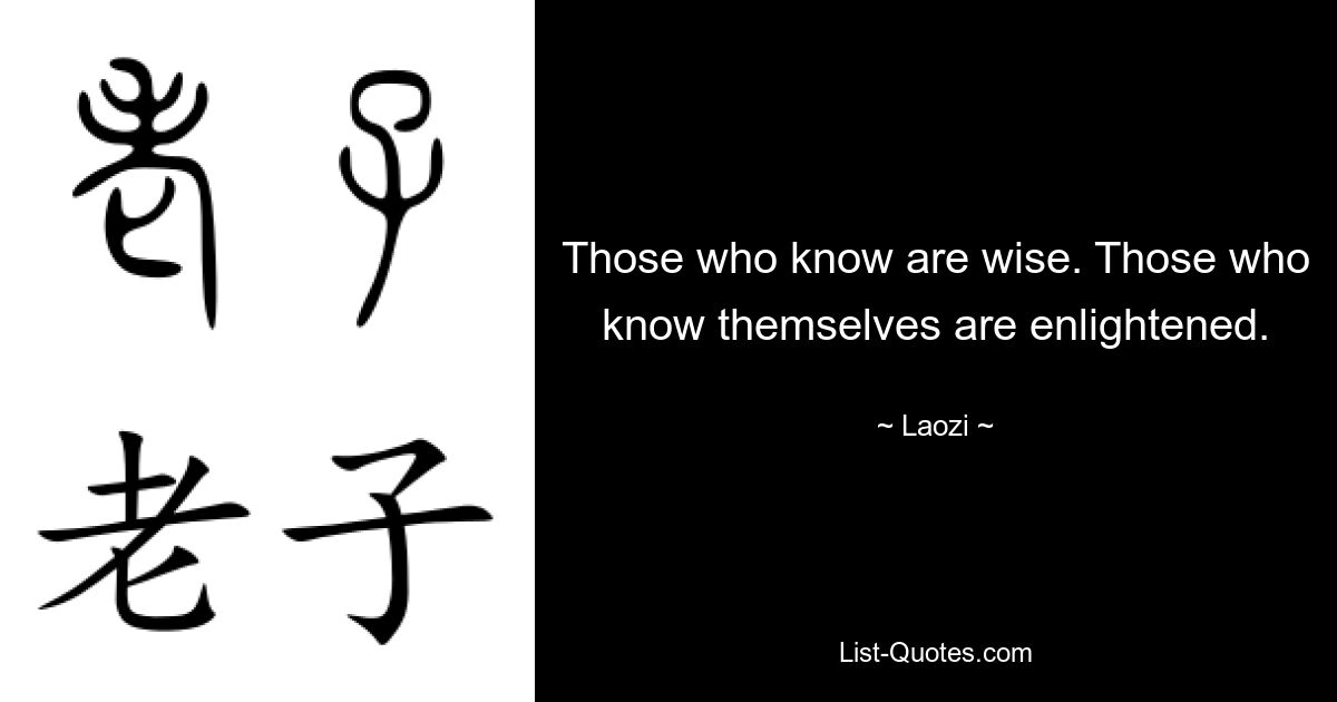 Those who know are wise. Those who know themselves are enlightened. — © Laozi