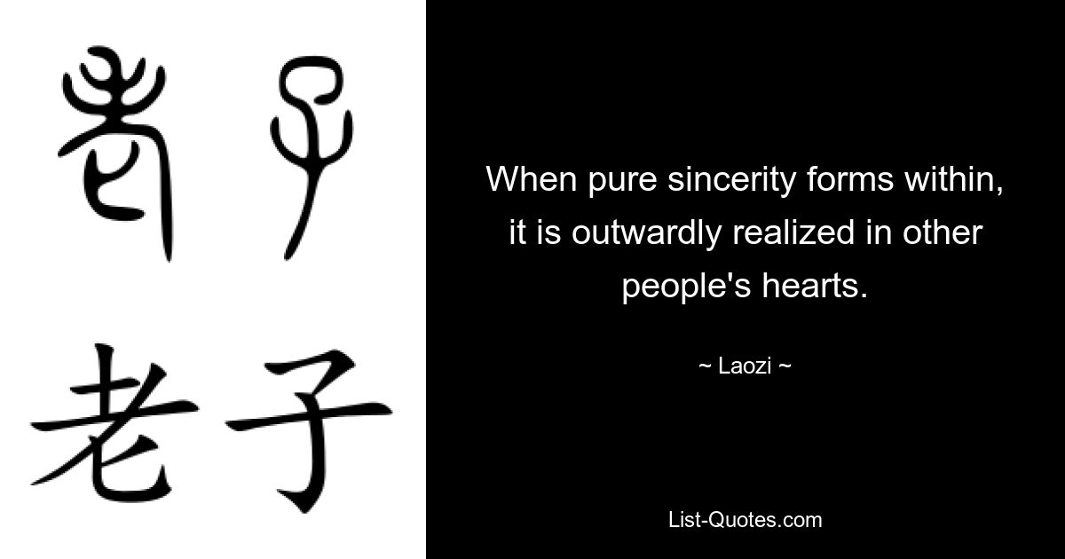 When pure sincerity forms within, it is outwardly realized in other people's hearts. — © Laozi