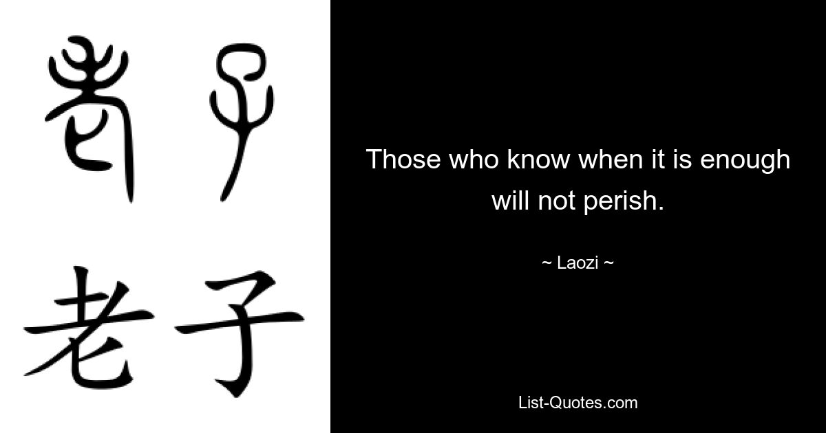 Those who know when it is enough will not perish. — © Laozi