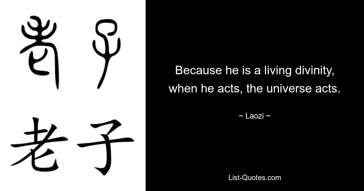 Because he is a living divinity, when he acts, the universe acts. — © Laozi