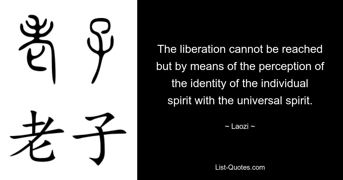 The liberation cannot be reached but by means of the perception of the identity of the individual spirit with the universal spirit. — © Laozi