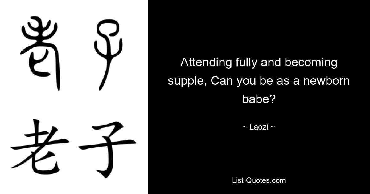 Attending fully and becoming supple, Can you be as a newborn babe? — © Laozi