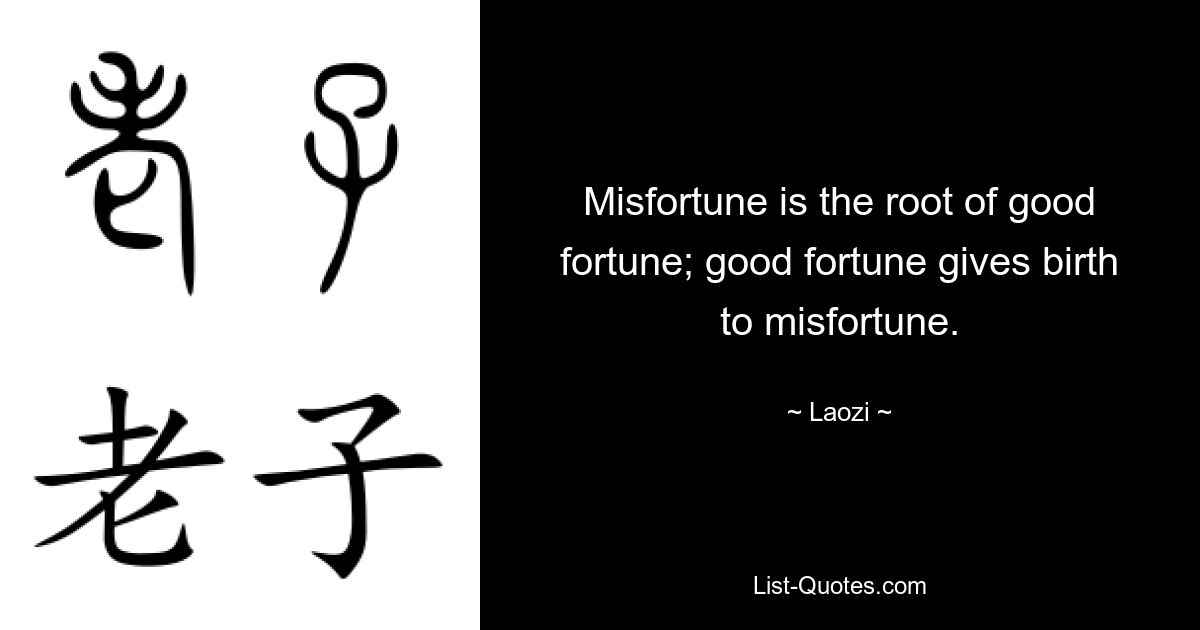 Misfortune is the root of good fortune; good fortune gives birth to misfortune. — © Laozi