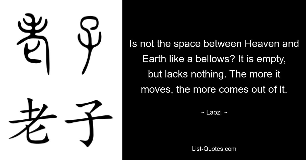 Не похоже ли пространство между Небом и Землей на меха? Он пуст, но ни в чем не нуждается. Чем больше он движется, тем больше из него выходит. — © Лао-цзы 
