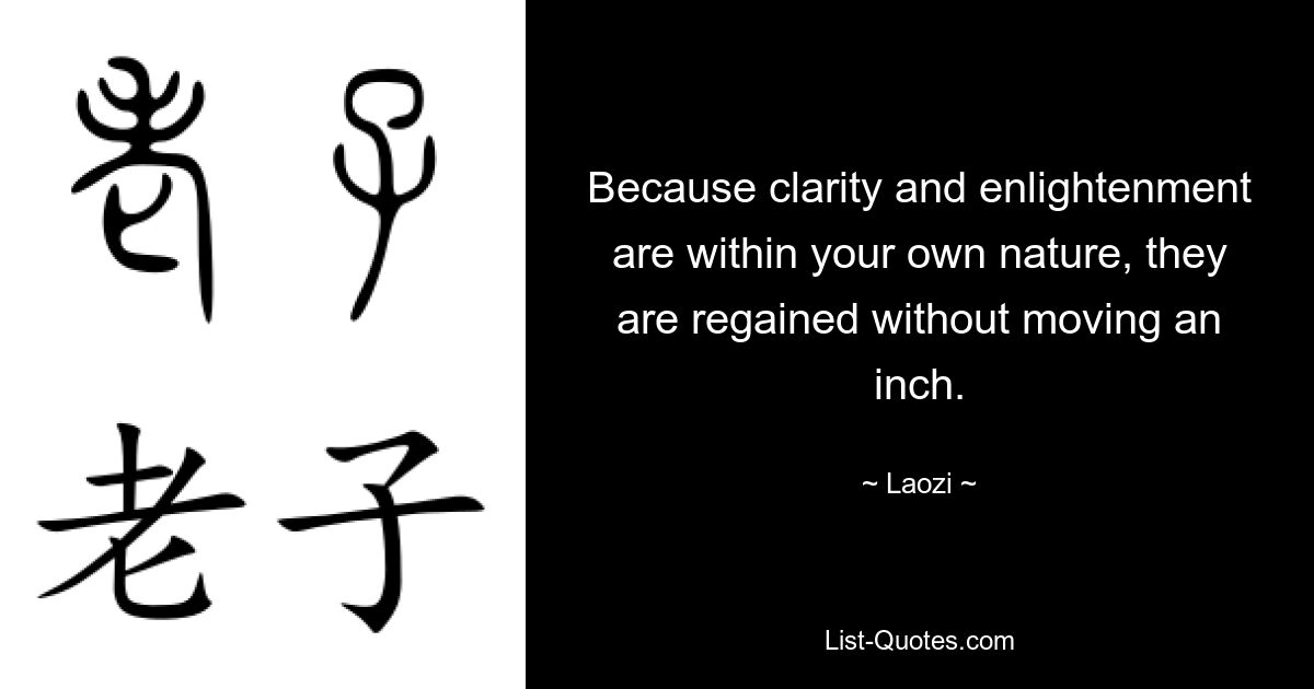 Because clarity and enlightenment are within your own nature, they are regained without moving an inch. — © Laozi