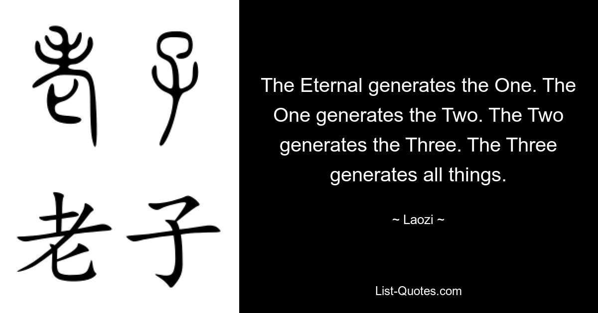 The Eternal generates the One. The One generates the Two. The Two generates the Three. The Three generates all things. — © Laozi