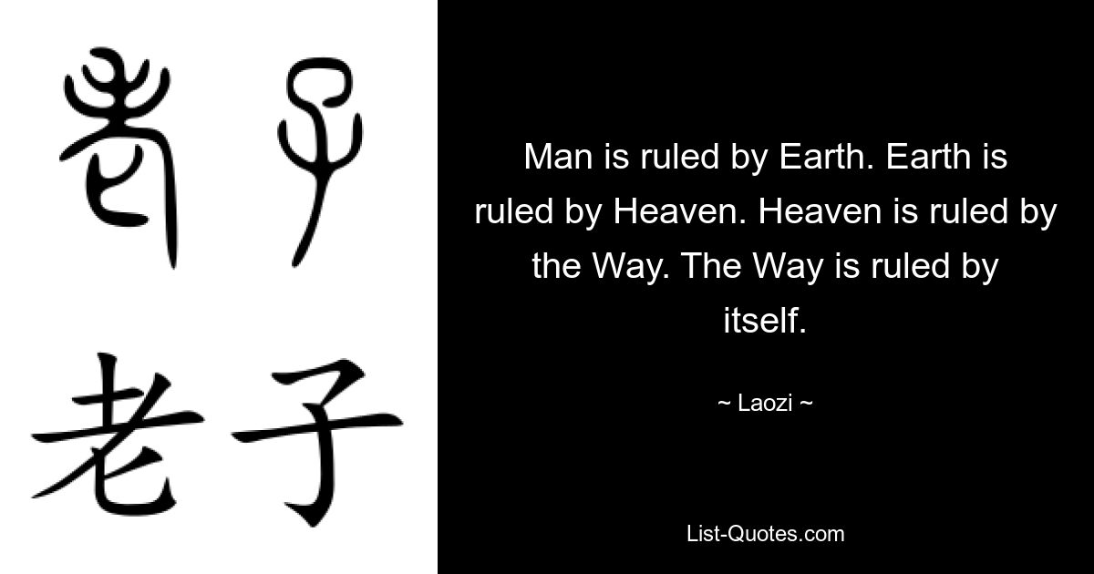 Man is ruled by Earth. Earth is ruled by Heaven. Heaven is ruled by the Way. The Way is ruled by itself. — © Laozi