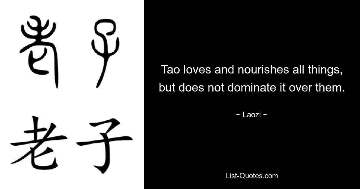 Tao loves and nourishes all things, but does not dominate it over them. — © Laozi