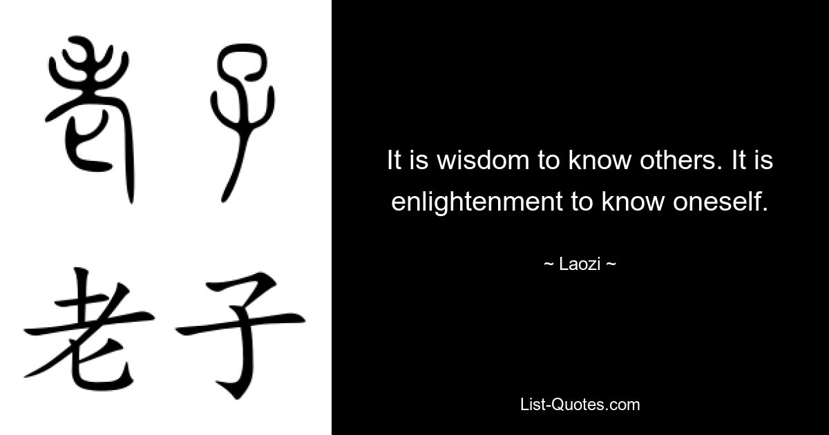 It is wisdom to know others. It is enlightenment to know oneself. — © Laozi