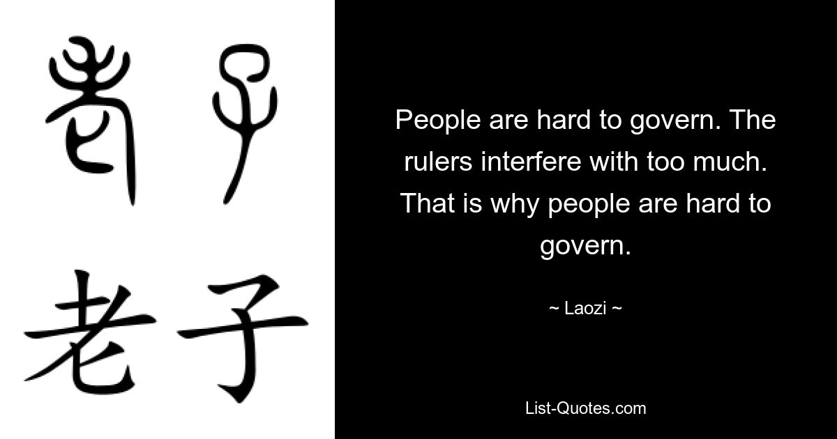 People are hard to govern. The rulers interfere with too much. That is why people are hard to govern. — © Laozi