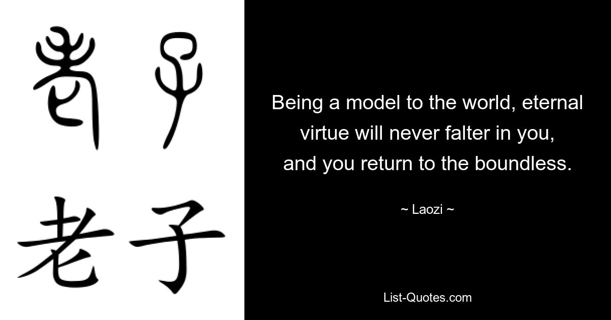 Being a model to the world, eternal virtue will never falter in you, and you return to the boundless. — © Laozi