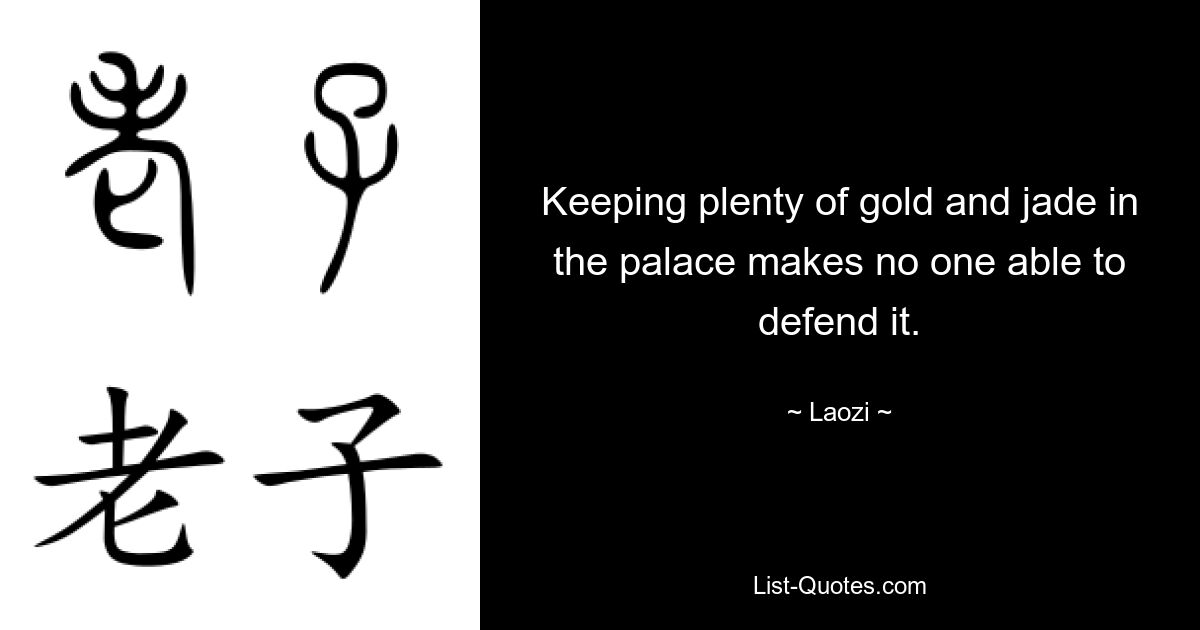 Keeping plenty of gold and jade in the palace makes no one able to defend it. — © Laozi