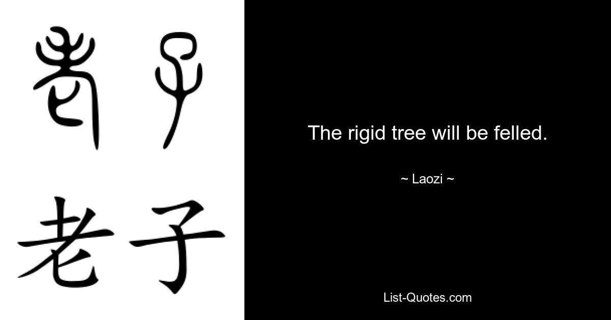 The rigid tree will be felled. — © Laozi