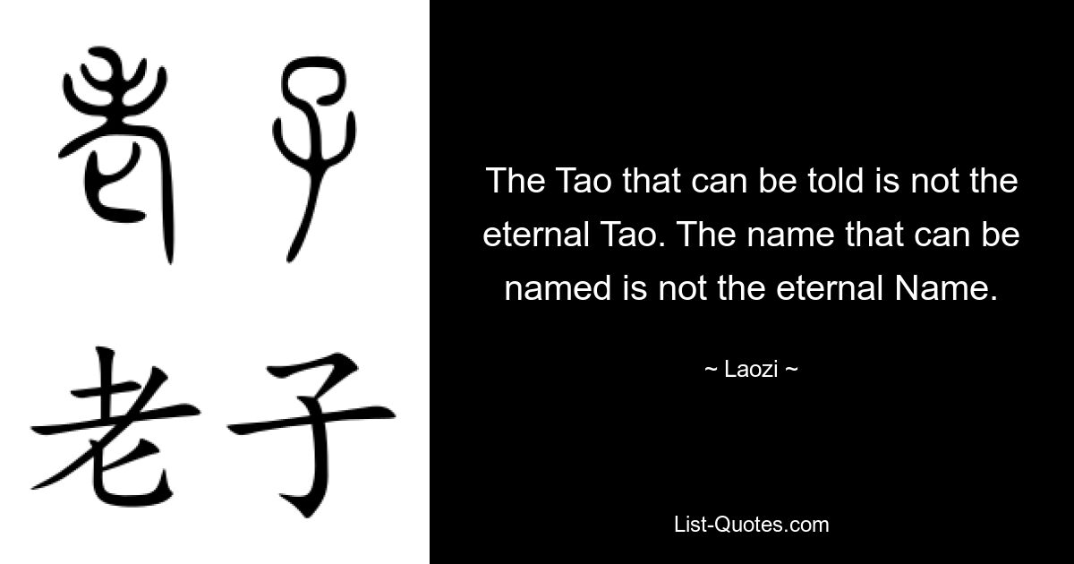 The Tao that can be told is not the eternal Tao. The name that can be named is not the eternal Name. — © Laozi