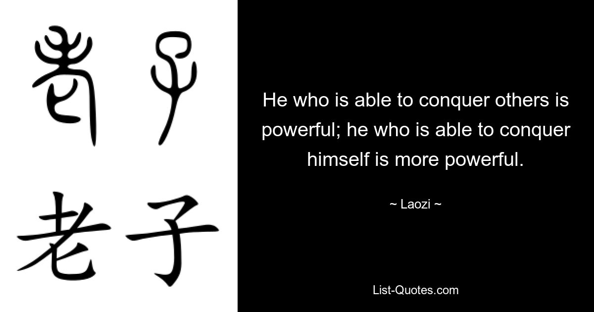 He who is able to conquer others is powerful; he who is able to conquer himself is more powerful. — © Laozi