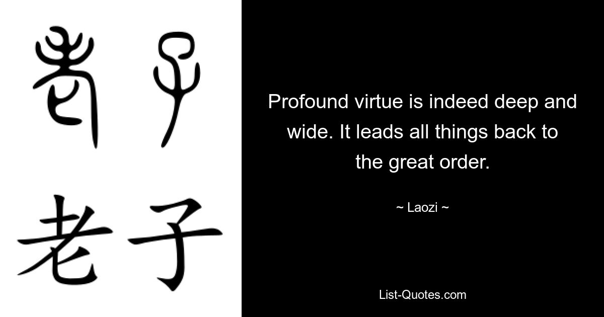 Profound virtue is indeed deep and wide. It leads all things back to the great order. — © Laozi