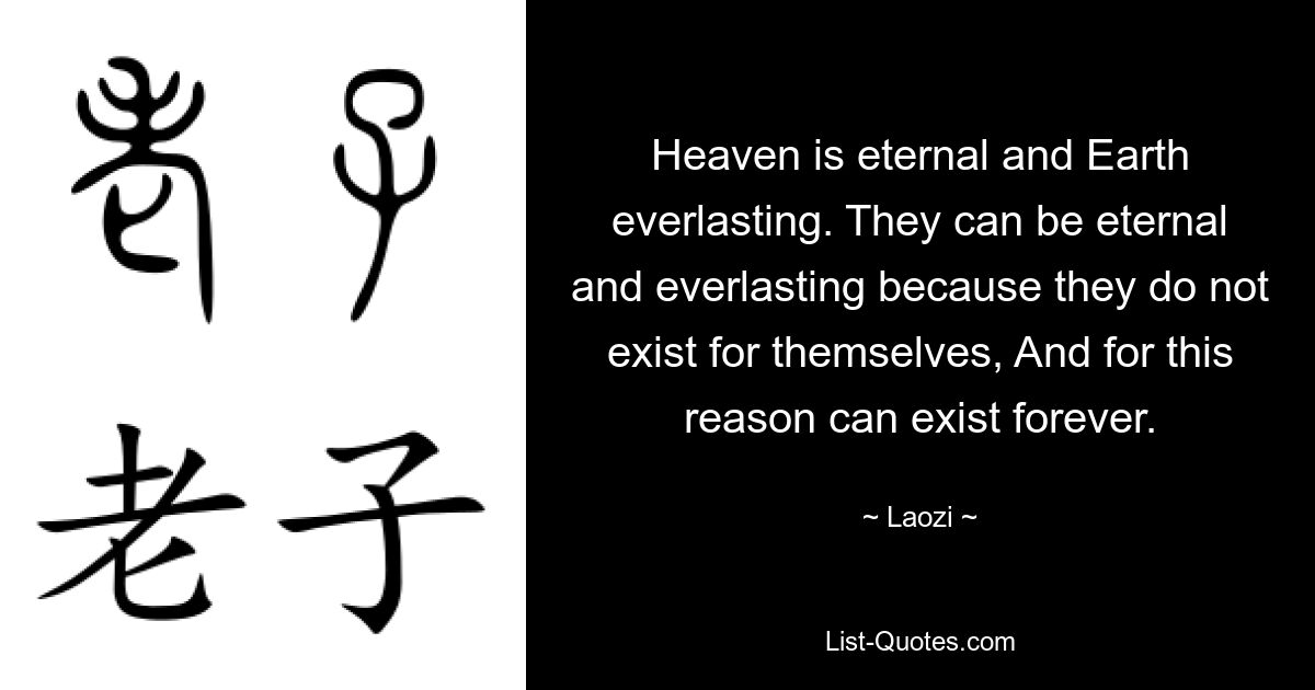 Der Himmel ist ewig und die Erde ewig. Sie können ewig und ewig sein, weil sie nicht für sich selbst existieren, und aus diesem Grund können sie für immer existieren. — © Laozi